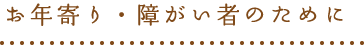 お年寄り・障がい者のために