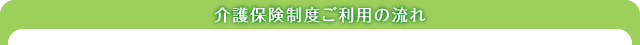 介護保険制度ご利用の流れ