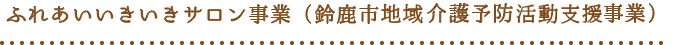 ふれあいいきいきサロン事業（鈴鹿市介護予防普及啓発事業）